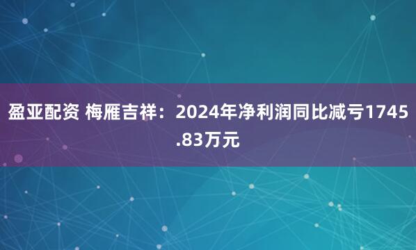 盈亚配资 梅雁吉祥：2024年净利润同比减亏1745.83万元