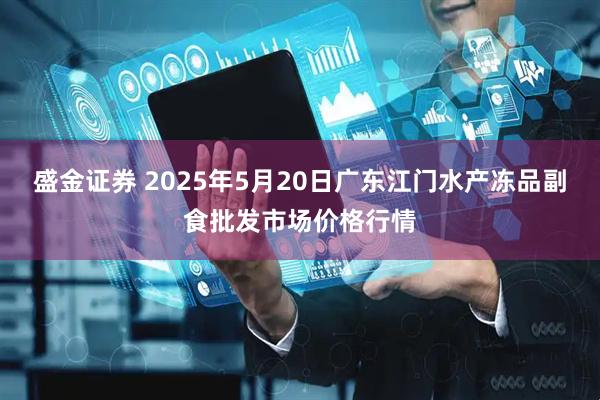 盛金证券 2025年5月20日广东江门水产冻品副食批发市场价格行情