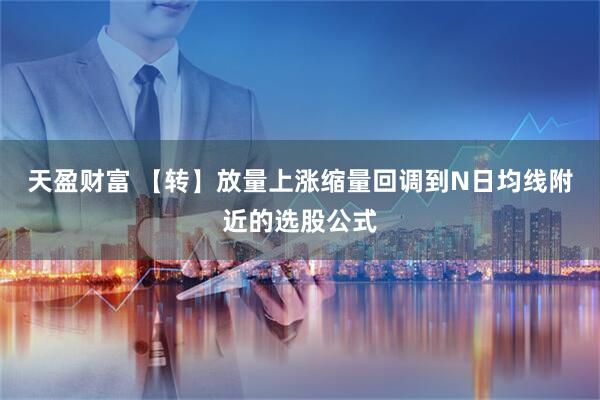 天盈财富 【转】放量上涨缩量回调到N日均线附近的选股公式