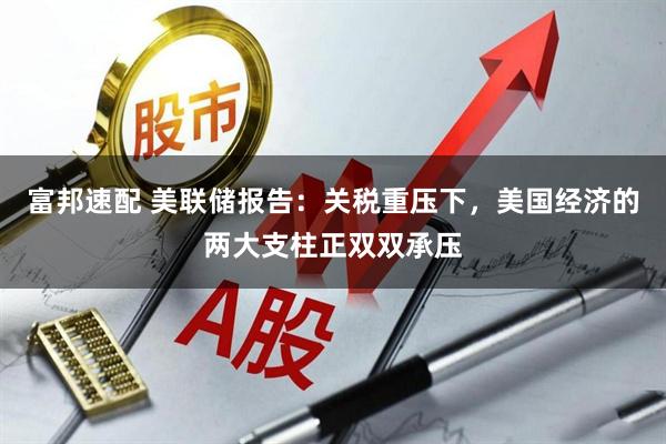富邦速配 美联储报告：关税重压下，美国经济的两大支柱正双双承压